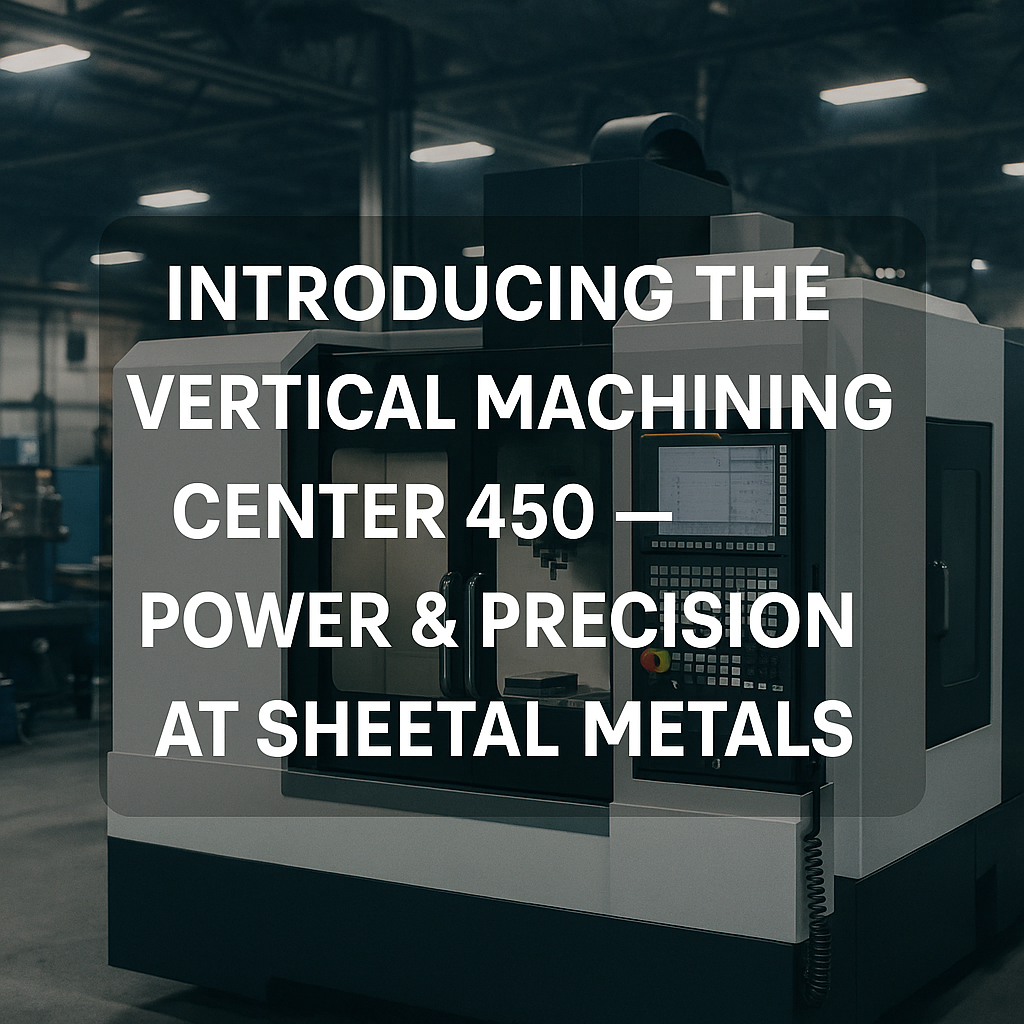 Introducing the Vertical Machining Center 450 — Power & Precision at Sheetal Metals